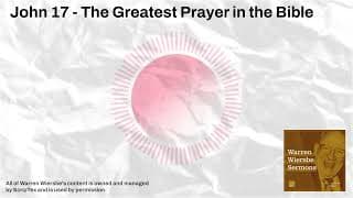 John 17 - The Greatest Prayer in the Bible | Warren Wiersbe Sermons