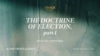 The Doctrine of Election, Part 1 (Selected Scriptures) John MacArthur