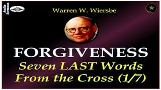 WARREN WIERSBE | AUDIO BIBLE STUDY | 7 LAST WORDS FROM THE CROSS |  PART 1 | "FORGIVENESS" | AES