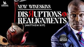 NEW WINESKINS [DISRUPTIONS & REALIGNMENTS MATTHEW 9:17] WITH Apostle Joshua Selman