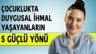 ÇOCUKLUKTA DUYGUSAL İHMAL YAŞAYANLARIN 5 GÜÇLÜ YÖNÜ