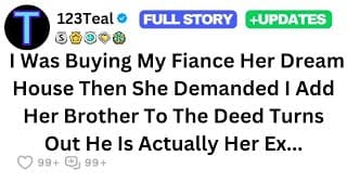 I Was Buying My fiance her Dream House then She Demanded I Add Her Brother To The Deed