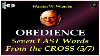 WARREN WIERSBE | AUDIO BIBLE STUDY | 7 LAST WORDS FROM THE CROSS |  PART 5 | "OBEDIENCE" | AES
