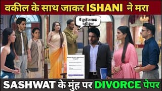 वकील के साथ जाकर Ishani ने मरा Sashwat के मुंह पर Divorce पेपर#ishaaniserial||upcoming twist