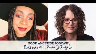 Ep011: #GoodAncestor Robin DiAngelo on White Fragility