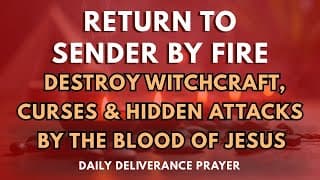 Return to Sender by Fire | Destroy Witchcraft, Curses And Hidden Attacks by the Blood of Jesus